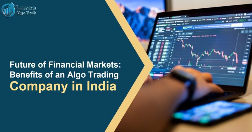 Future of Financial Markets: Benefits of an Algo Trading Company in India