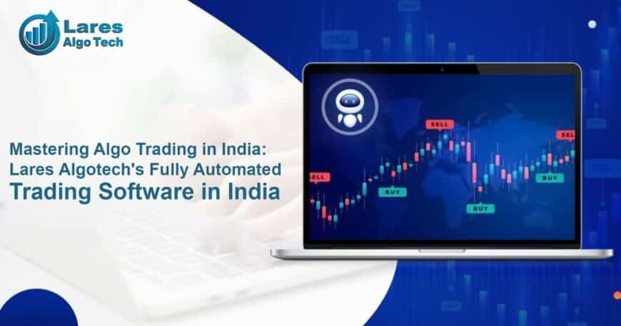 Mastering Algo Trading in India: Lares Algotech's Fully Automated Trading Software in India