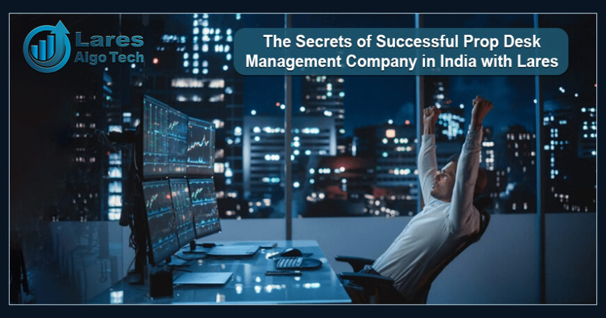 The Secrets of Successful Prop Desk Management Company in India with Lares Algotech