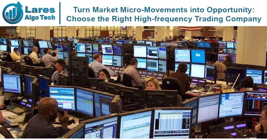 Turn Market Micro-Movements into Opportunity Choose the Right High-frequency Trading Company