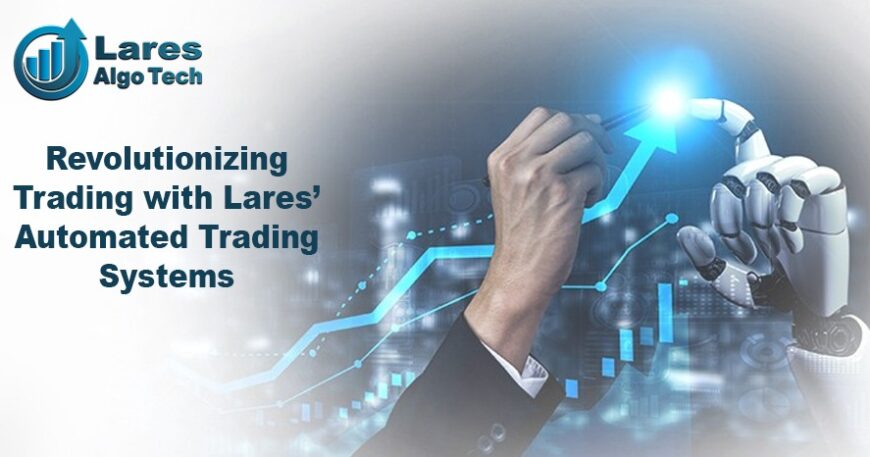 Revolutionizing Trading with Lares’ Automated Trading Systems