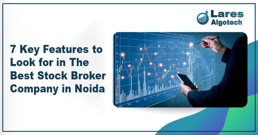 7 Key Features to Look for in The Best Stock Broker Company in Noida