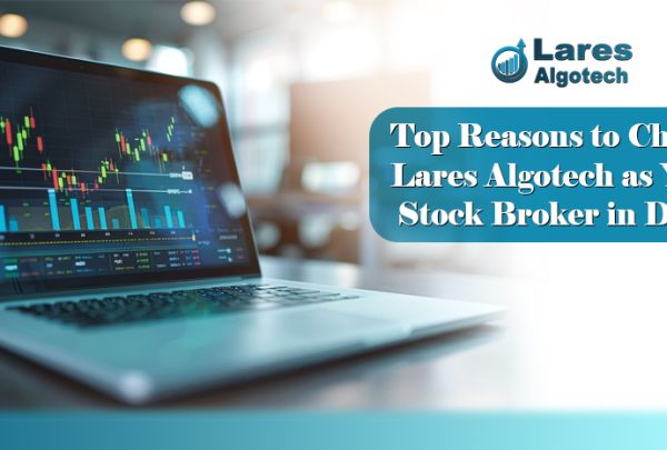 Top Reasons to Choose Lares Algotech as Your Stock Broker in Delhi