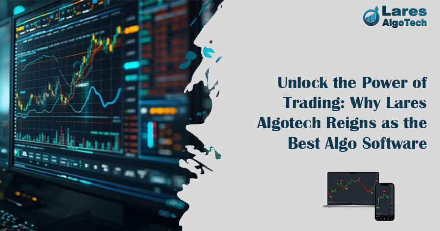 Unlock the Power of Trading Why Lares Algotech Reigns as the Best Algo Software