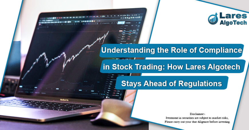 Understanding the Role of Compliance in Stock Trading How Lares Algotech Stays Ahead of Regulations