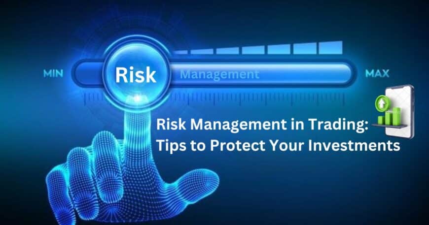 Risk Management in Trading: Tips to Protect Your Investments