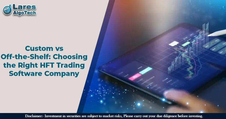 Custom vs Off-the-Shelf Choosing the Right HFT Trading Software Company