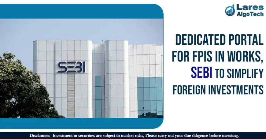 Dedicated Portal for FPIs in Works, SEBI to Simplify Foreign Investments
