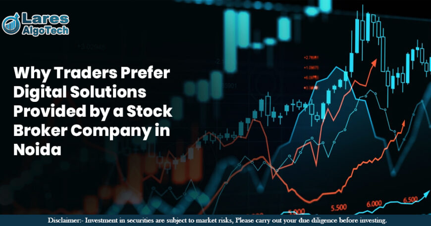 Why Traders Prefer Digital Solutions Provided by a Stock Broker Company in Noida