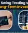 Swing Trading vs Long-Term Investing